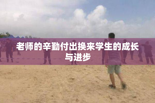 老师的辛勤付出换来学生的成长与进步