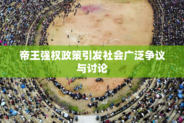帝王强权政策引发社会广泛争议与讨论