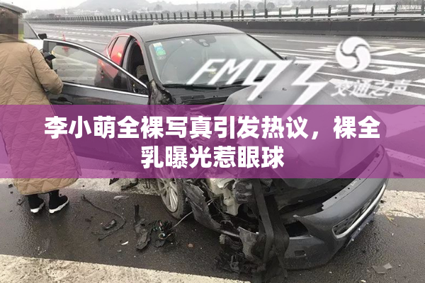 李小萌全裸写真引发热议，裸全乳曝光惹眼球