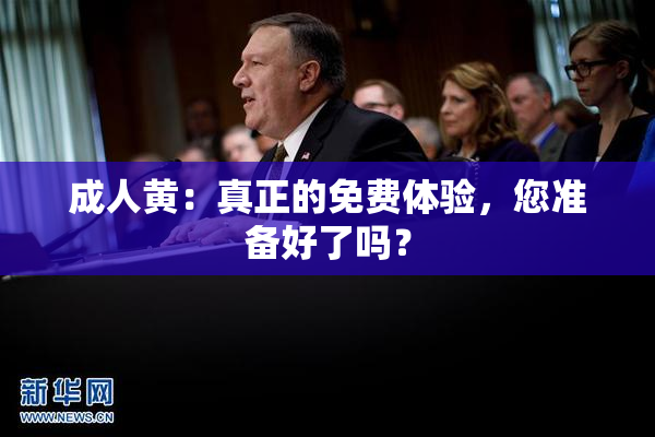 成人黄：真正的免费体验，您准备好了吗？