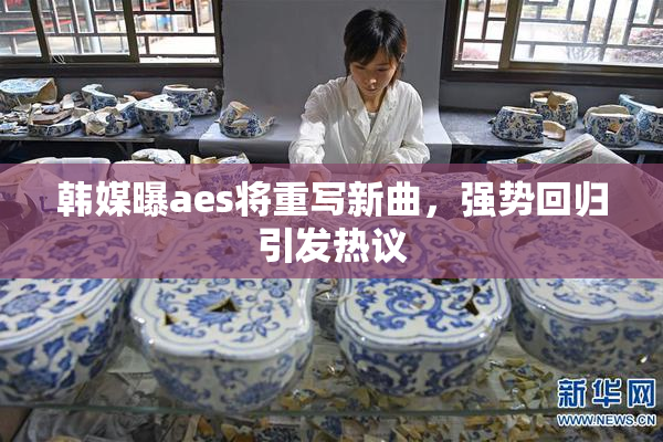 韩媒曝aes将重写新曲，强势回归引发热议
