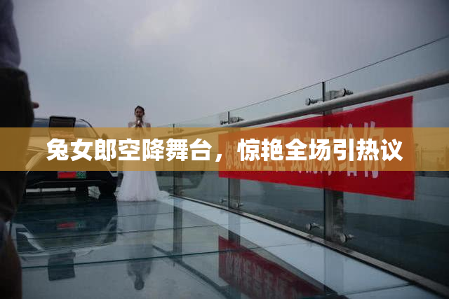 兔女郎空降舞台，惊艳全场引热议