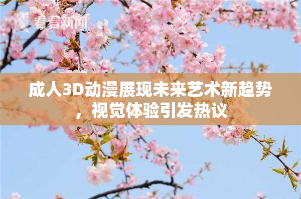 成人3D动漫展现未来艺术新趋势，视觉体验引发热议
