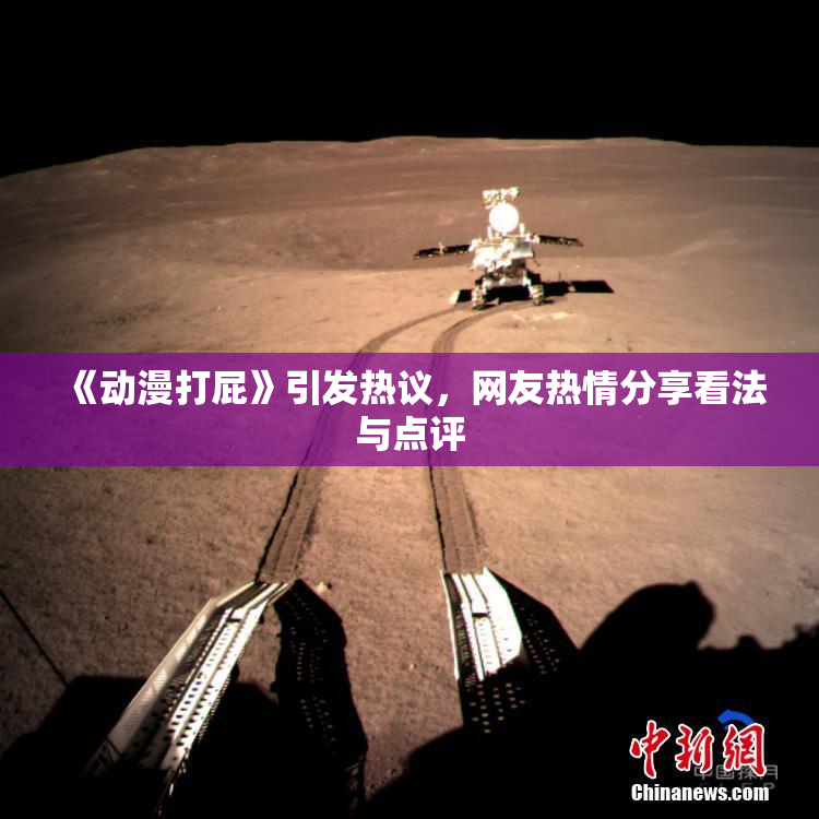 《动漫打屁》引发热议，网友热情分享看法与点评