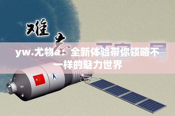 yw.尤物a：全新体验带你领略不一样的魅力世界