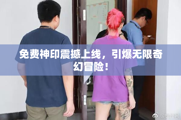 免费神印震撼上线，引爆无限奇幻冒险！