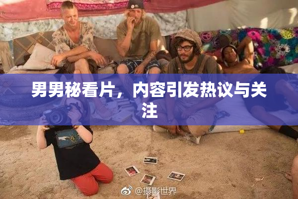 男男秘看片，内容引发热议与关注