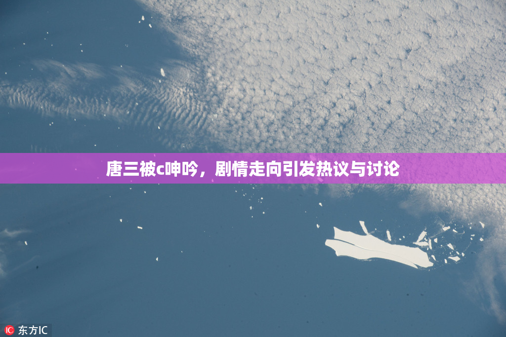 唐三被c呻吟，剧情走向引发热议与讨论