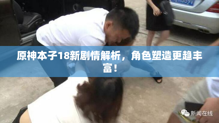原神本子18新剧情解析，角色塑造更趋丰富！