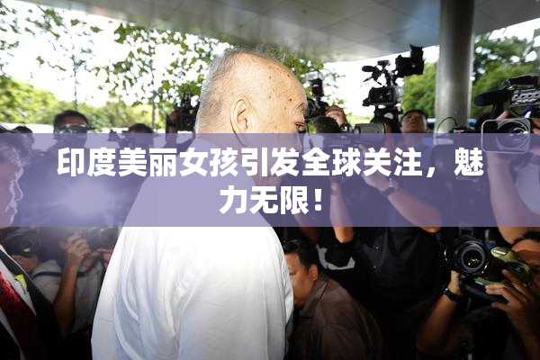 印度美丽女孩引发全球关注，魅力无限！
