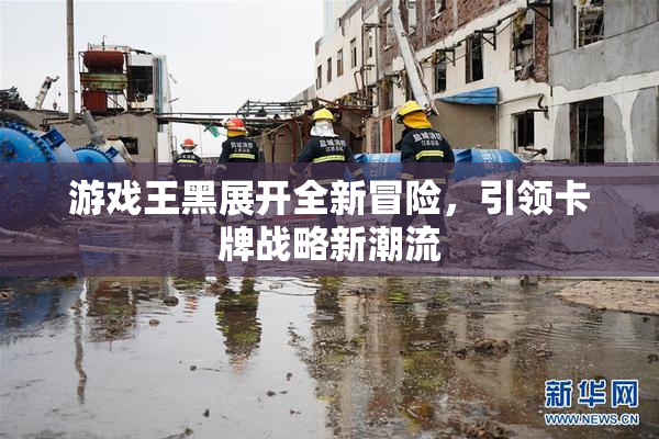 游戏王黑展开全新冒险，引领卡牌战略新潮流