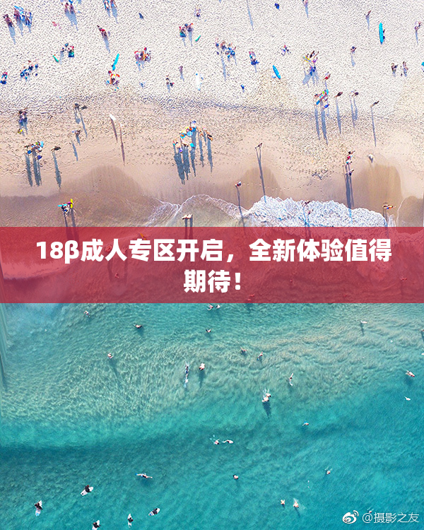 18β成人专区开启，全新体验值得期待！