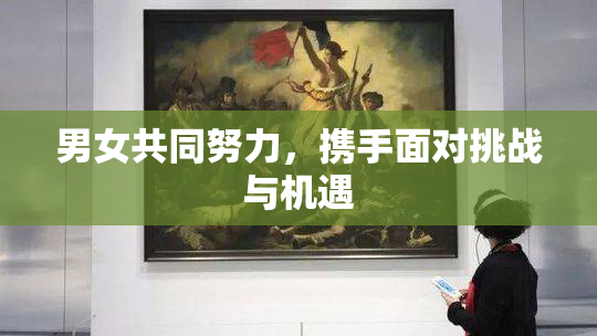 男女共同努力，携手面对挑战与机遇