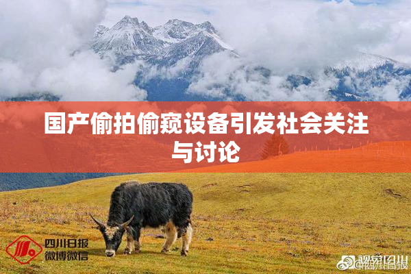 国产偷拍偷窥设备引发社会关注与讨论