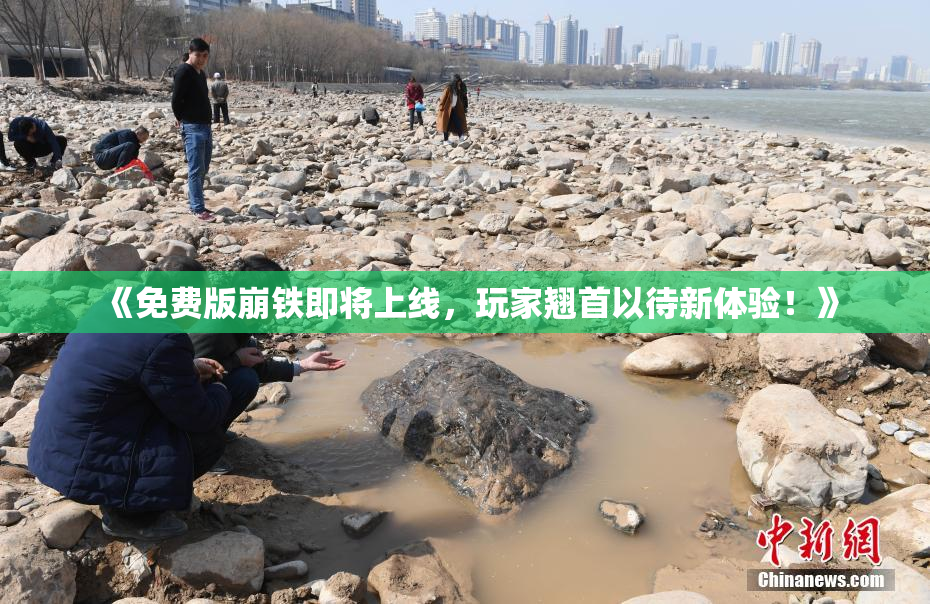 《免费版崩铁即将上线，玩家翘首以待新体验！》