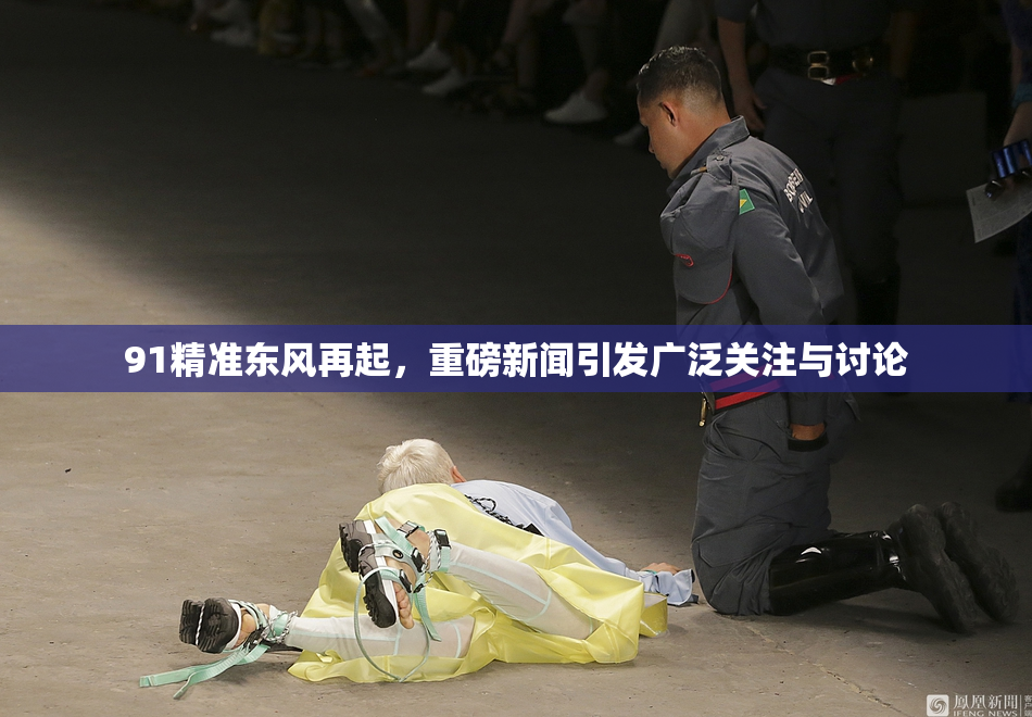 91精准东风再起，重磅新闻引发广泛关注与讨论