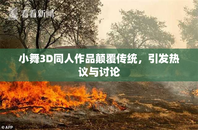 小舞3D同人作品颠覆传统，引发热议与讨论