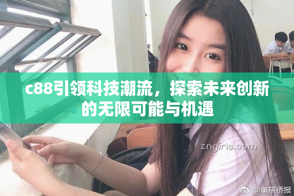 c88引领科技潮流，探索未来创新的无限可能与机遇