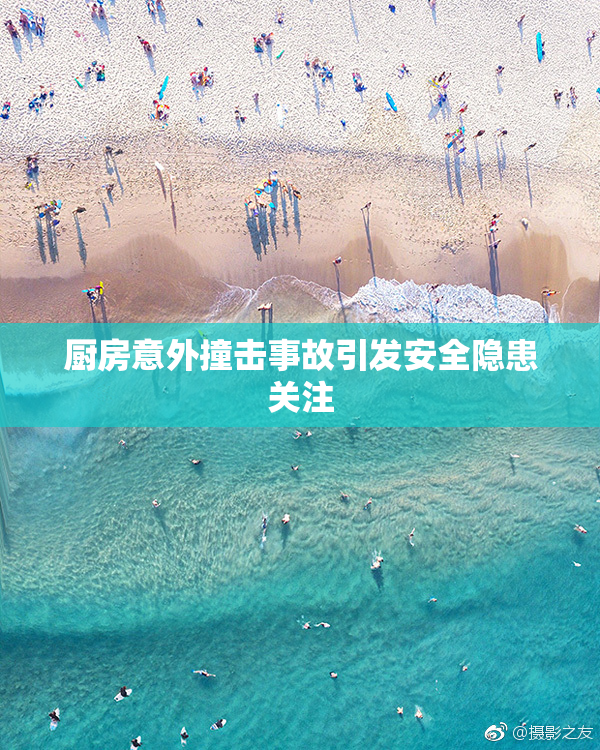 厨房意外撞击事故引发安全隐患关注