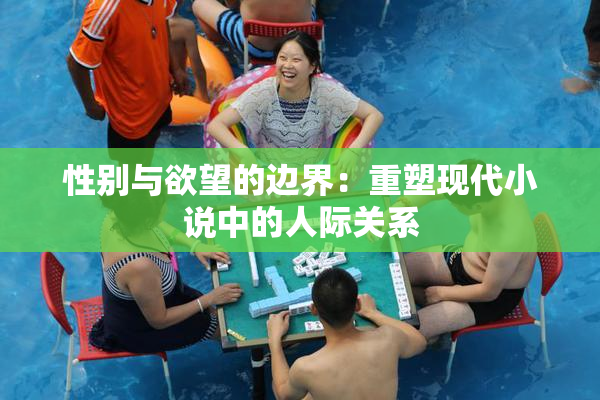 性别与欲望的边界：重塑现代小说中的人际关系