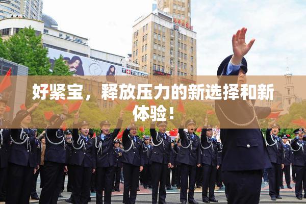 好紧宝，释放压力的新选择和新体验！
