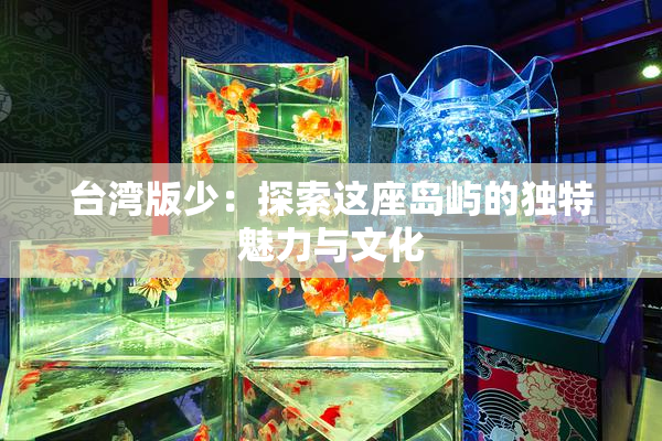 台湾版少：探索这座岛屿的独特魅力与文化