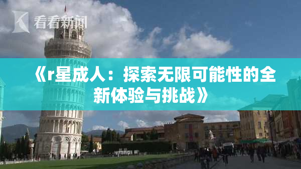 《r星成人：探索无限可能性的全新体验与挑战》
