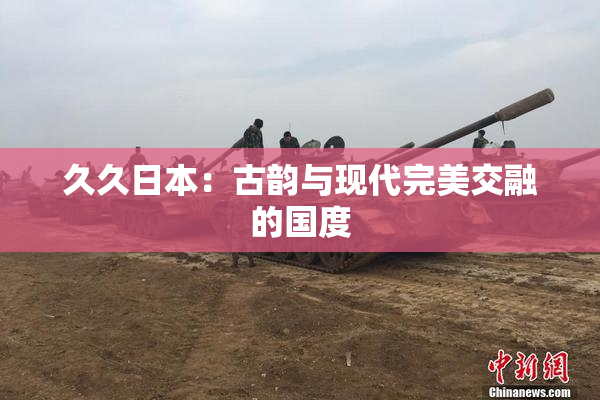久久日本：古韵与现代完美交融的国度