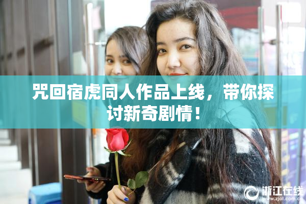 咒回宿虎同人作品上线，带你探讨新奇剧情！