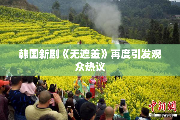 韩国新剧《无遮羞》再度引发观众热议