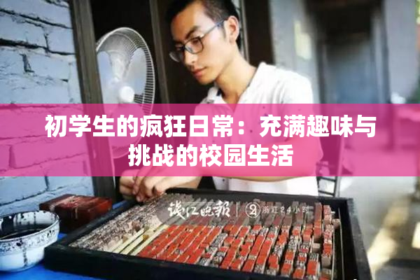 初学生的疯狂日常：充满趣味与挑战的校园生活