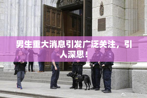 男生重大消息引发广泛关注，引人深思！