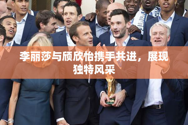 李丽莎与颀欣怡携手共进，展现独特风采
