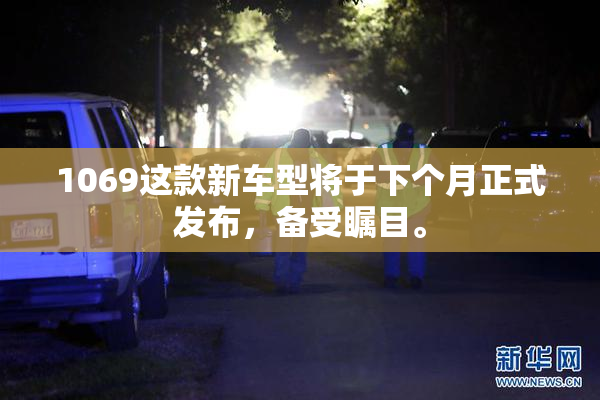 1069这款新车型将于下个月正式发布，备受瞩目。
