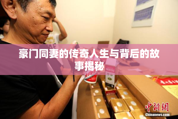 豪门同妻的传奇人生与背后的故事揭秘