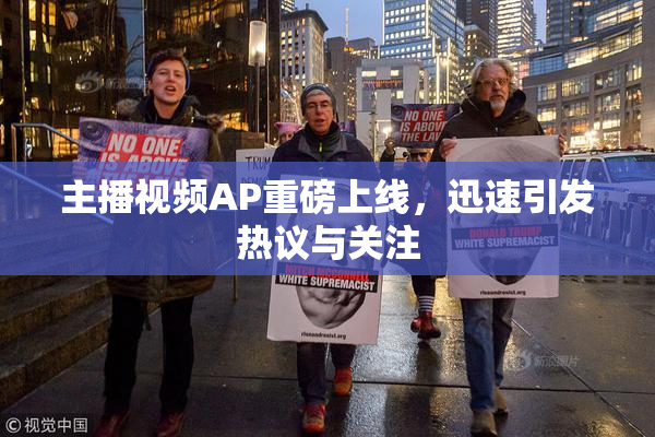 主播视频AP重磅上线，迅速引发热议与关注