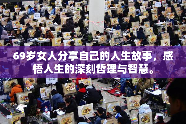 69岁女人分享自己的人生故事，感悟人生的深刻哲理与智慧。