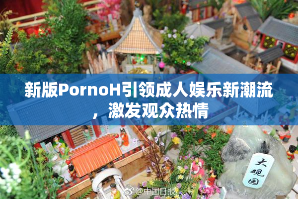 新版PornoH引领成人娱乐新潮流，激发观众热情
