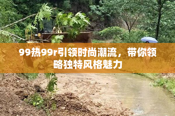 99热99r引领时尚潮流，带你领略独特风格魅力