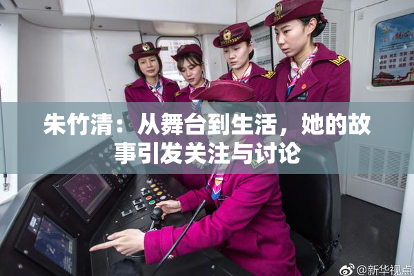 朱竹清：从舞台到生活，她的故事引发关注与讨论