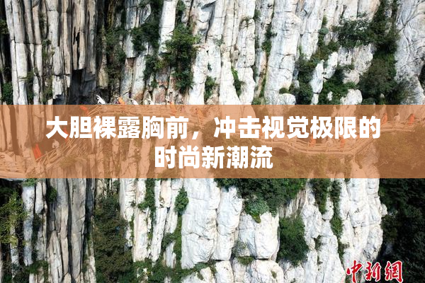 大胆裸露胸前，冲击视觉极限的时尚新潮流