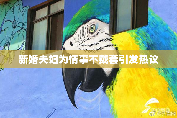 新婚夫妇为情事不戴套引发热议