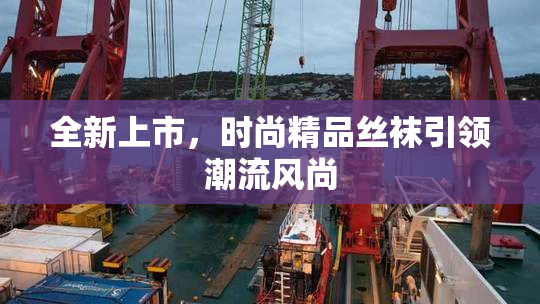 全新上市，时尚精品丝袜引领潮流风尚