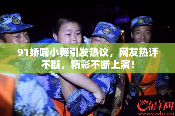 91娇喘小舞引发热议，网友热评不断，精彩不断上演！