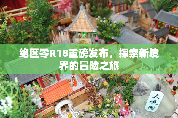 绝区零R18重磅发布，探索新境界的冒险之旅