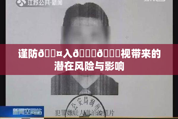 谨防🐤入🍑🍑视带来的潜在风险与影响