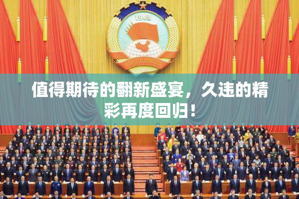 值得期待的翻新盛宴，久违的精彩再度回归！