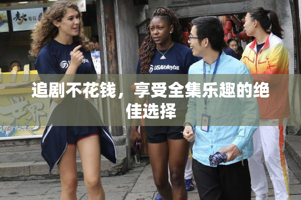 追剧不花钱，享受全集乐趣的绝佳选择