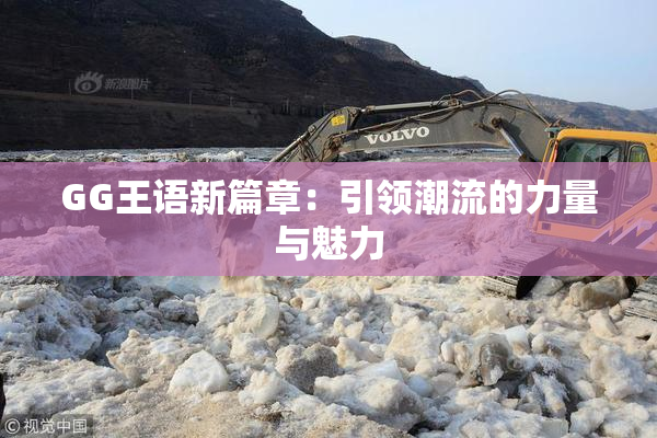 GG王语新篇章：引领潮流的力量与魅力
