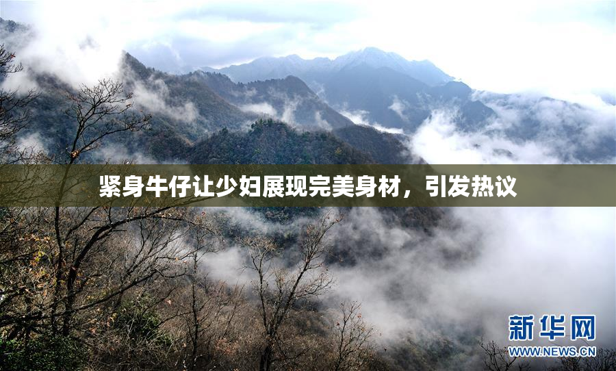 紧身牛仔让少妇展现完美身材，引发热议